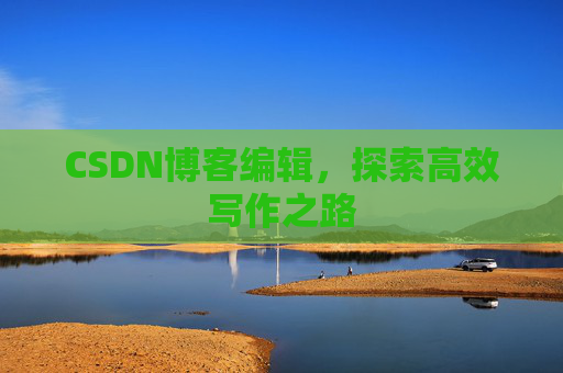 CSDN博客编辑,探索高效写作之路